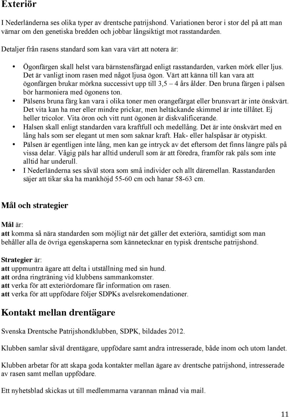 Värt att känna till kan vara att ögonfärgen brukar mörkna successivt upp till 3,5 4 års ålder. Den bruna färgen i pälsen bör harmoniera med ögonens ton.