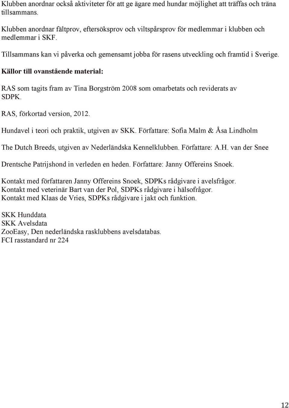 Källor till ovanstående material: RAS som tagits fram av Tina Borgström 2008 som omarbetats och reviderats av SDPK. RAS, förkortad version, 2012. Hundavel i teori och praktik, utgiven av SKK.