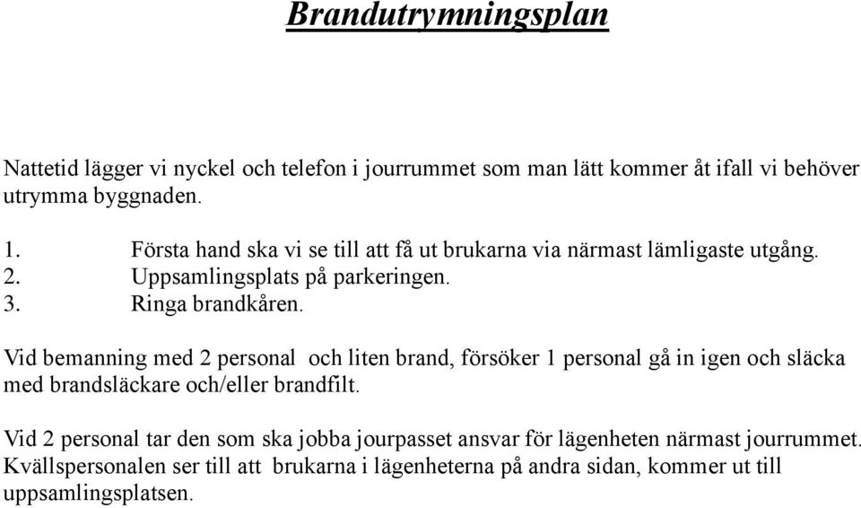 Vid bemanning med 2 personal och liten brand, försöker 1 personal gå in igen och släcka med brandsläckare och/eller brandfilt.