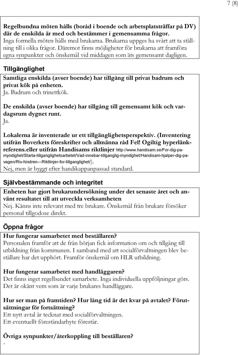 Tillgänglighet Samtliga enskilda (avser boende) har tillgång till privat badrum och privat kök på enheten. Ja. Badrum och trinettkök.