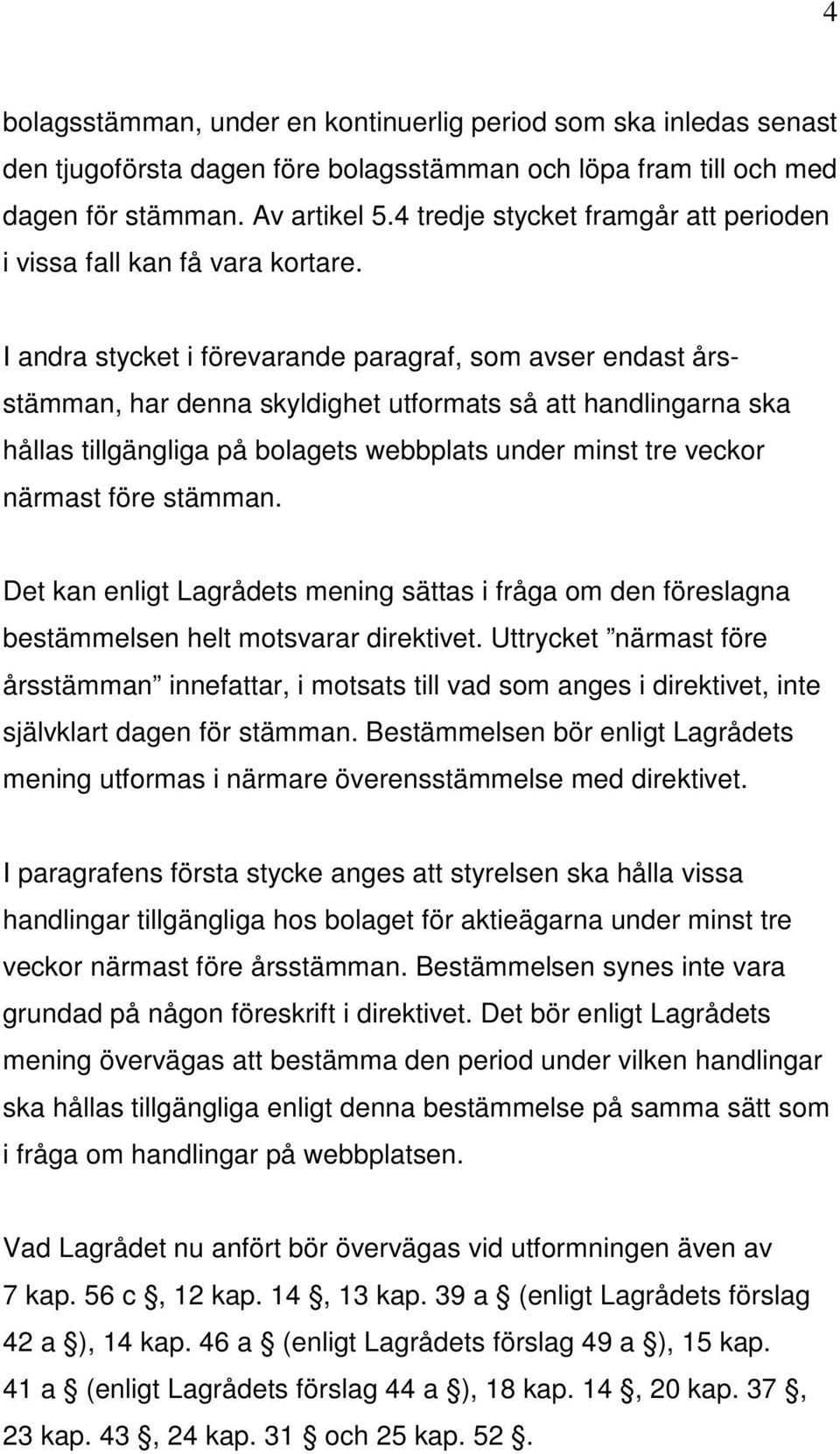 I andra stycket i förevarande paragraf, som avser endast årsstämman, har denna skyldighet utformats så att handlingarna ska hållas tillgängliga på bolagets webbplats under minst tre veckor närmast