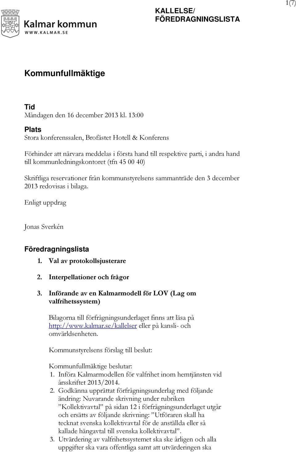 reservationer från kommunstyrelsens sammanträde den 3 december 2013 redovisas i bilaga. Enligt uppdrag Jonas Sverkén Föredragningslista 1. Val av protokollsjusterare 2. Interpellationer och frågor 3.