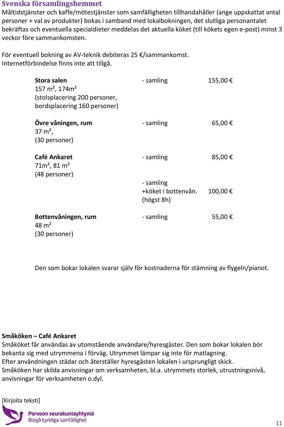 För eventuell bokning av AV teknik debiteras 25 /sammankomst. Internetförbindelse finns inte att tillgå.