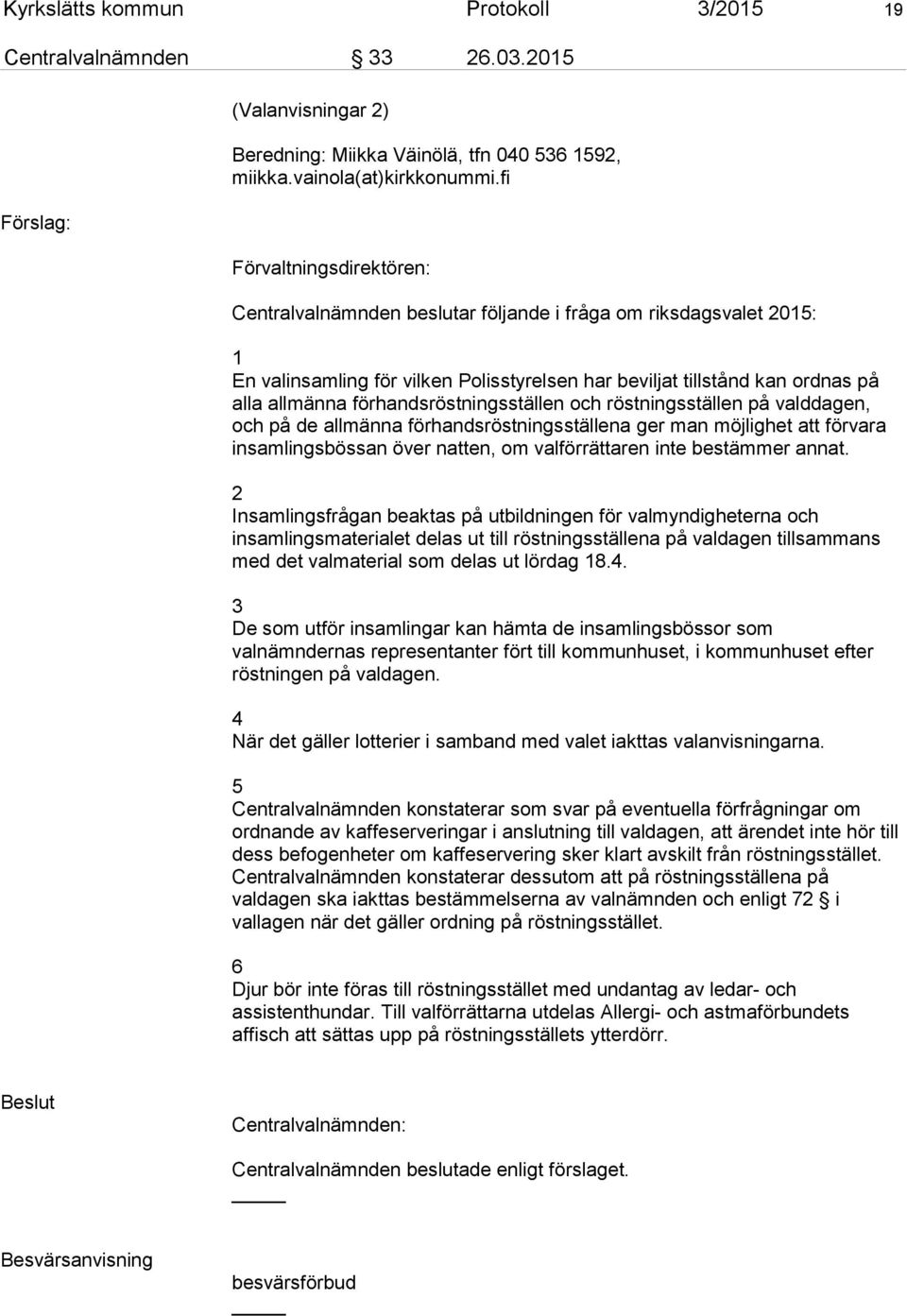 förhandsröstningsställen och röstningsställen på valddagen, och på de allmänna förhandsröstningsställena ger man möjlighet att förvara insamlingsbössan över natten, om valförrättaren inte bestämmer