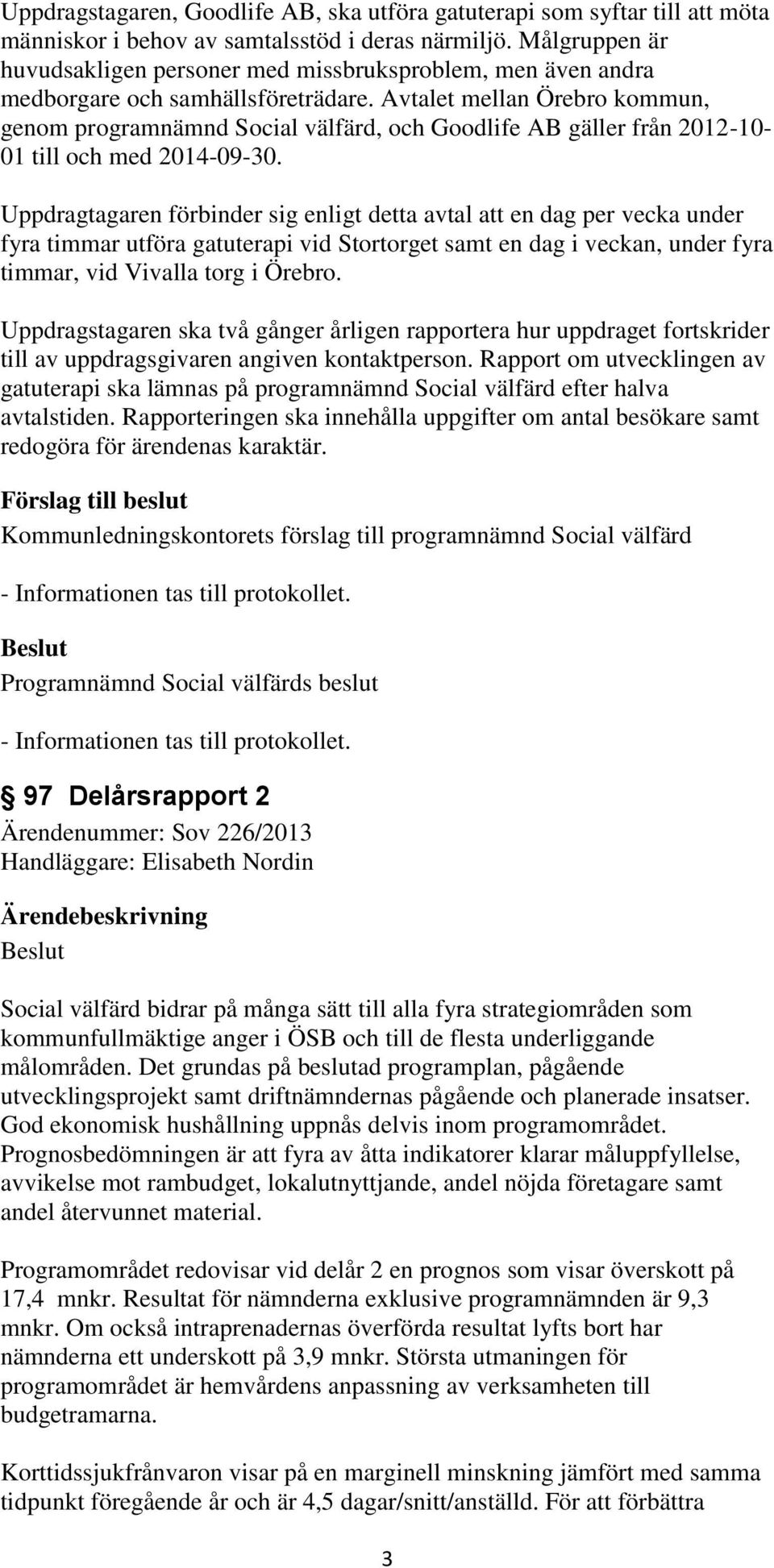 Avtalet mellan Örebro kommun, genom programnämnd Social välfärd, och Goodlife AB gäller från 2012-10- 01 till och med 2014-09-30.
