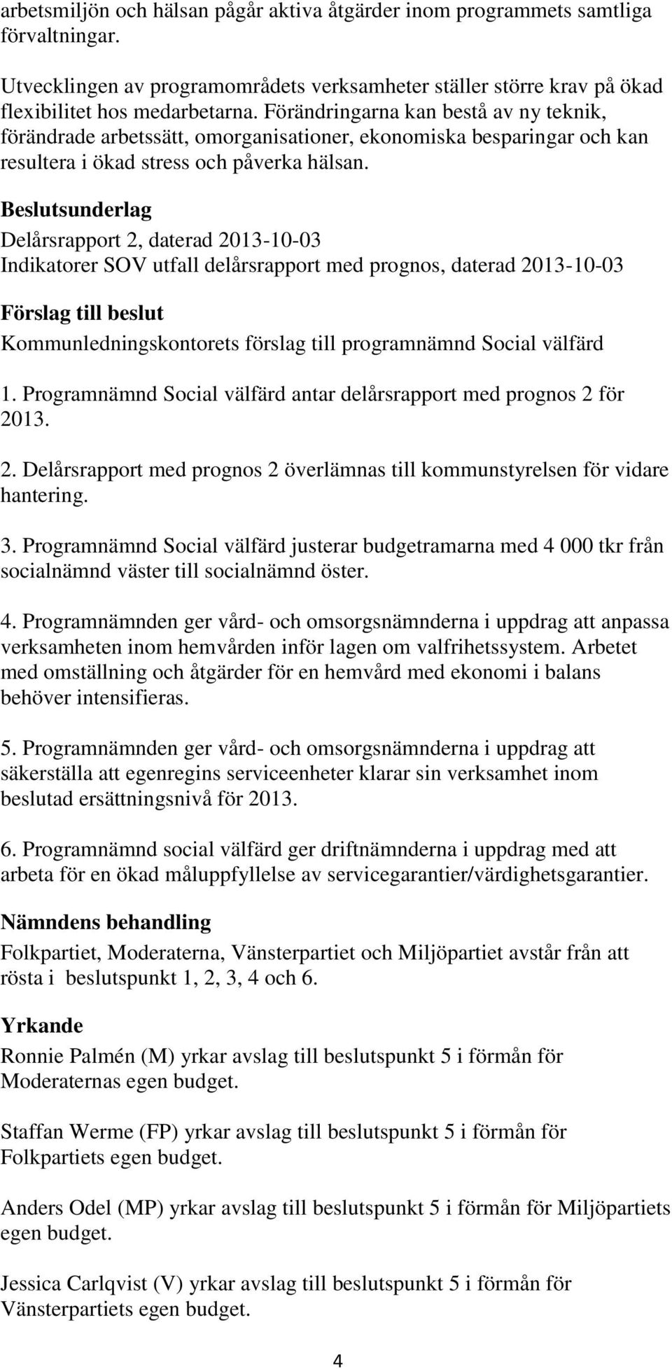sunderlag Delårsrapport 2, daterad 2013-10-03 Indikatorer SOV utfall delårsrapport med prognos, daterad 2013-10-03 Kommunledningskontorets förslag till programnämnd Social välfärd 1.