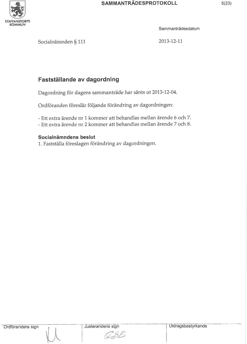 Ordföranden föreslår följande förändring av dagordningen: - Ett extra ärende nr l kommer att behandlas mellan ärende 6