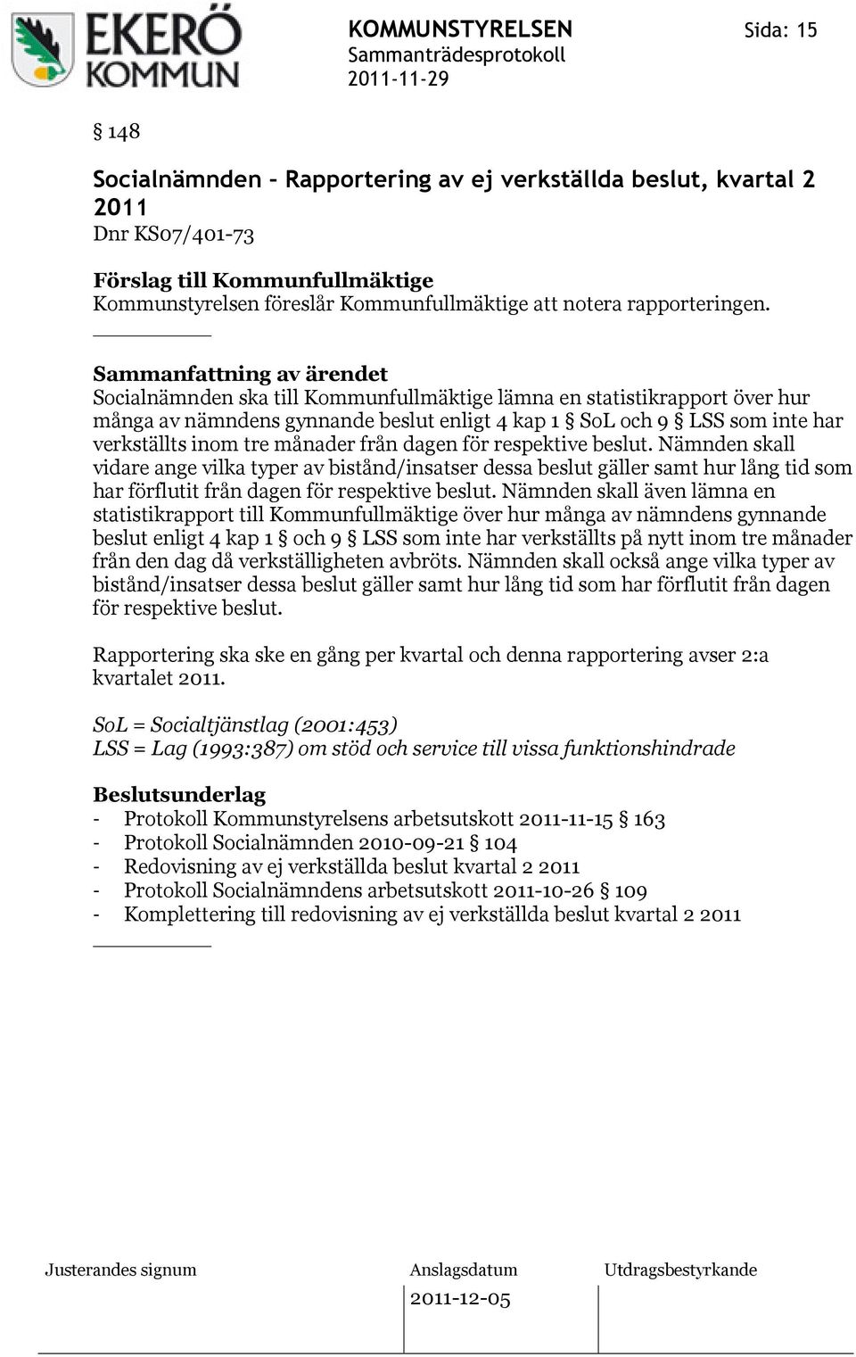Socialnämnden ska till Kommunfullmäktige lämna en statistikrapport över hur många av nämndens gynnande beslut enligt 4 kap 1 SoL och 9 LSS som inte har verkställts inom tre månader från dagen för