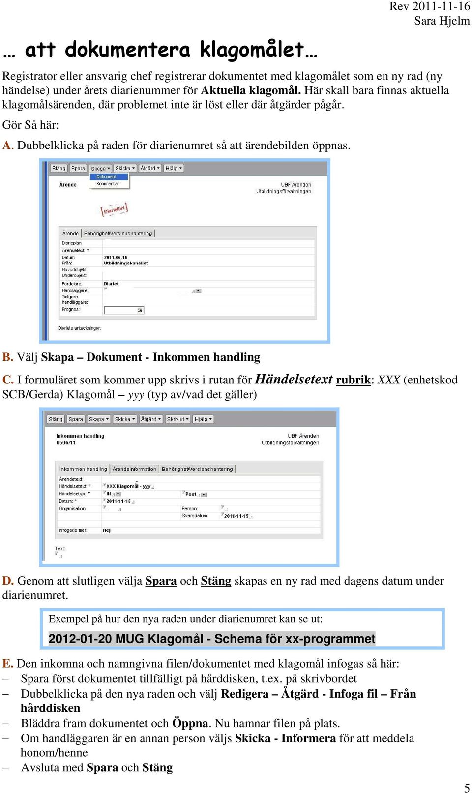 Välj Skapa Dokument - Inkommen handling C. I formuläret som kommer upp skrivs i rutan för Händelsetext rubrik: XXX (enhetskod SCB/Gerda) Klagomål yyy (typ av/vad det gäller) D.