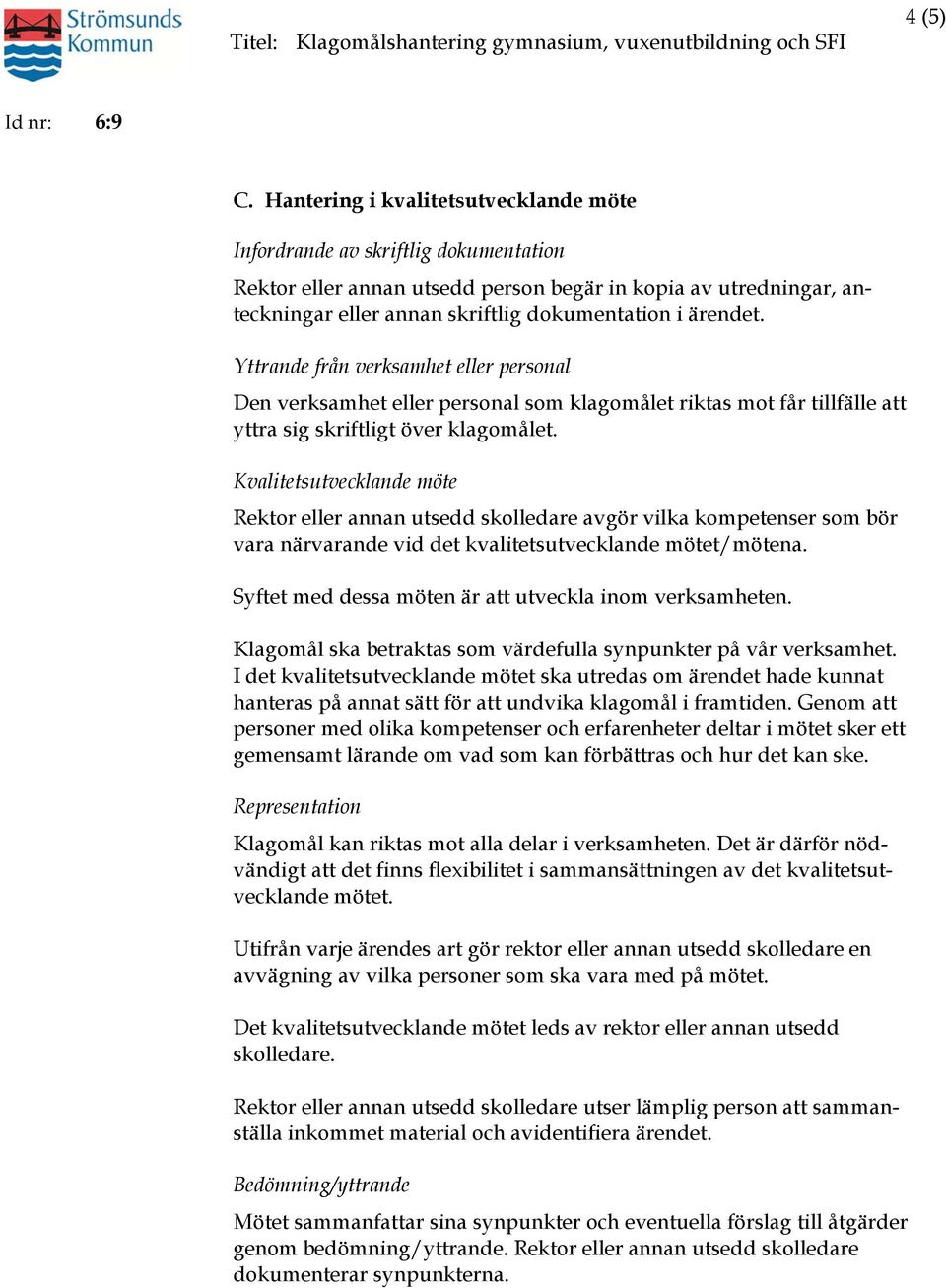 Yttrande från verksamhet eller personal Den verksamhet eller personal som klagomålet riktas mot får tillfälle att yttra sig skriftligt över klagomålet.