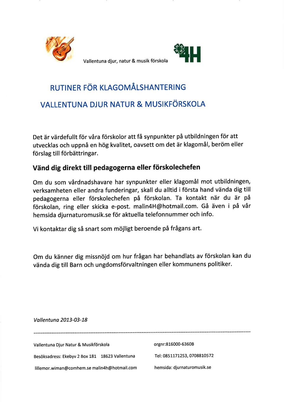 Vänd dig direkt t ll pedagogerna eller förskolechefen Om du som vårdnadshavare har synpunkter eller klagomål mot utbildningen, verksamheten eller andra funderingar, skall du alltid i första hand