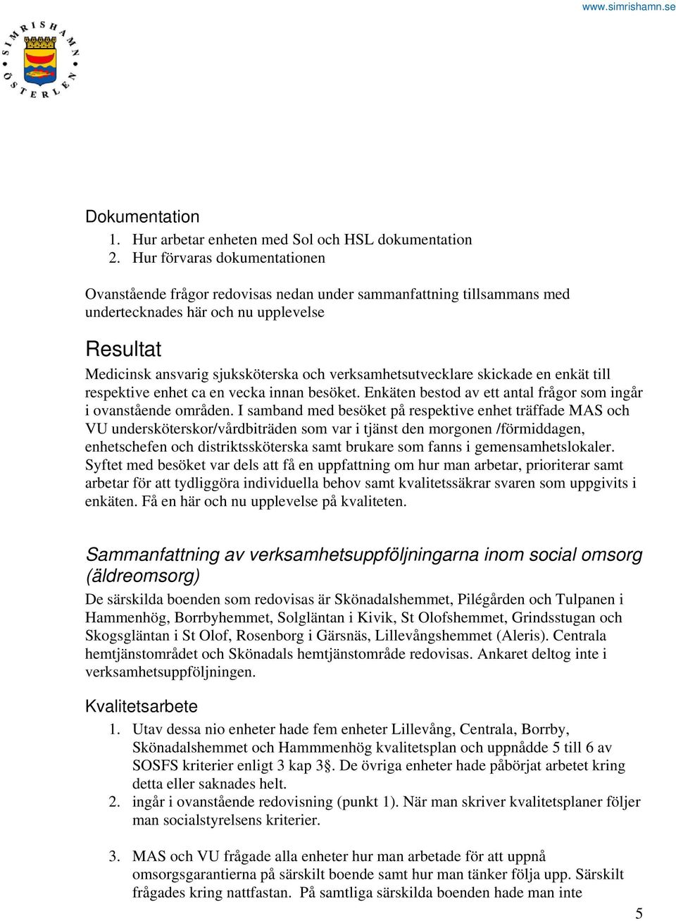 verksamhetsutvecklare skickade en enkät till respektive enhet ca en vecka innan besöket. Enkäten bestod av ett antal frågor som ingår i ovanstående områden.