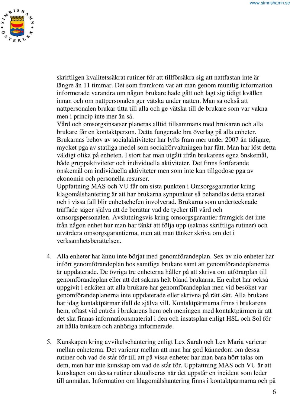 Man sa också att nattpersonalen brukar titta till alla och ge vätska till de brukare som var vakna men i princip inte mer än så.