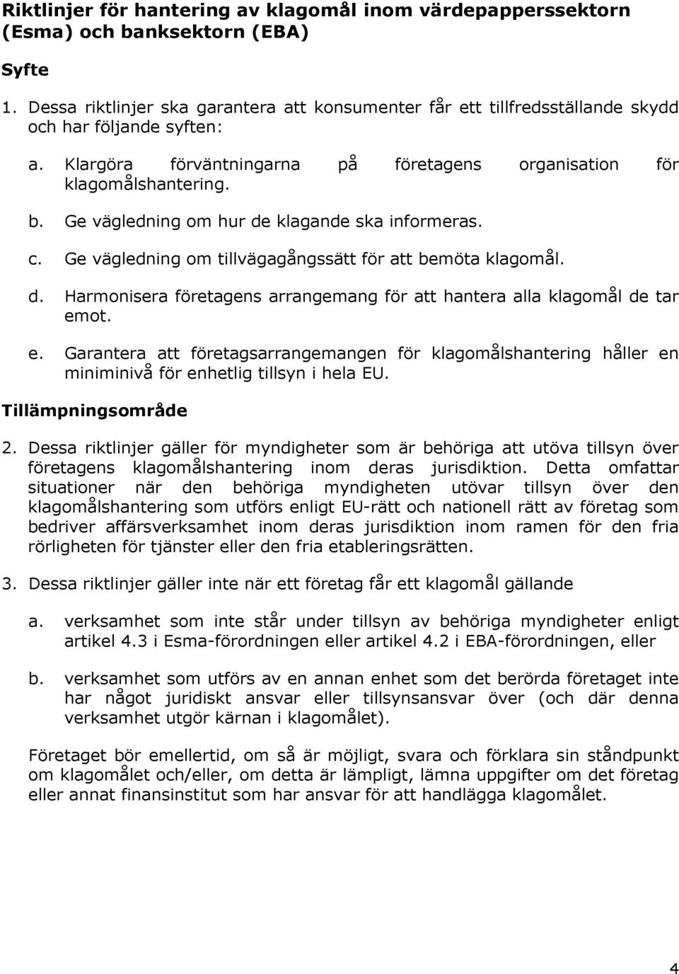 Ge vägledning om hur de klagande ska informeras. c. Ge vägledning om tillvägagångssätt för att bemöta klagomål. d. Harmonisera företagens arrangemang för att hantera alla klagomål de tar em