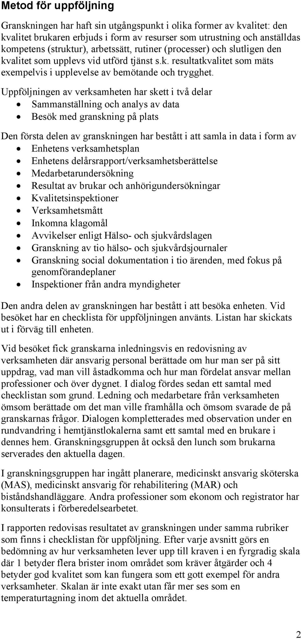 Uppföljningen av verksamheten har skett i två delar Sammanställning och analys av data Besök med granskning på plats Den första delen av granskningen har bestått i att samla in data i form av
