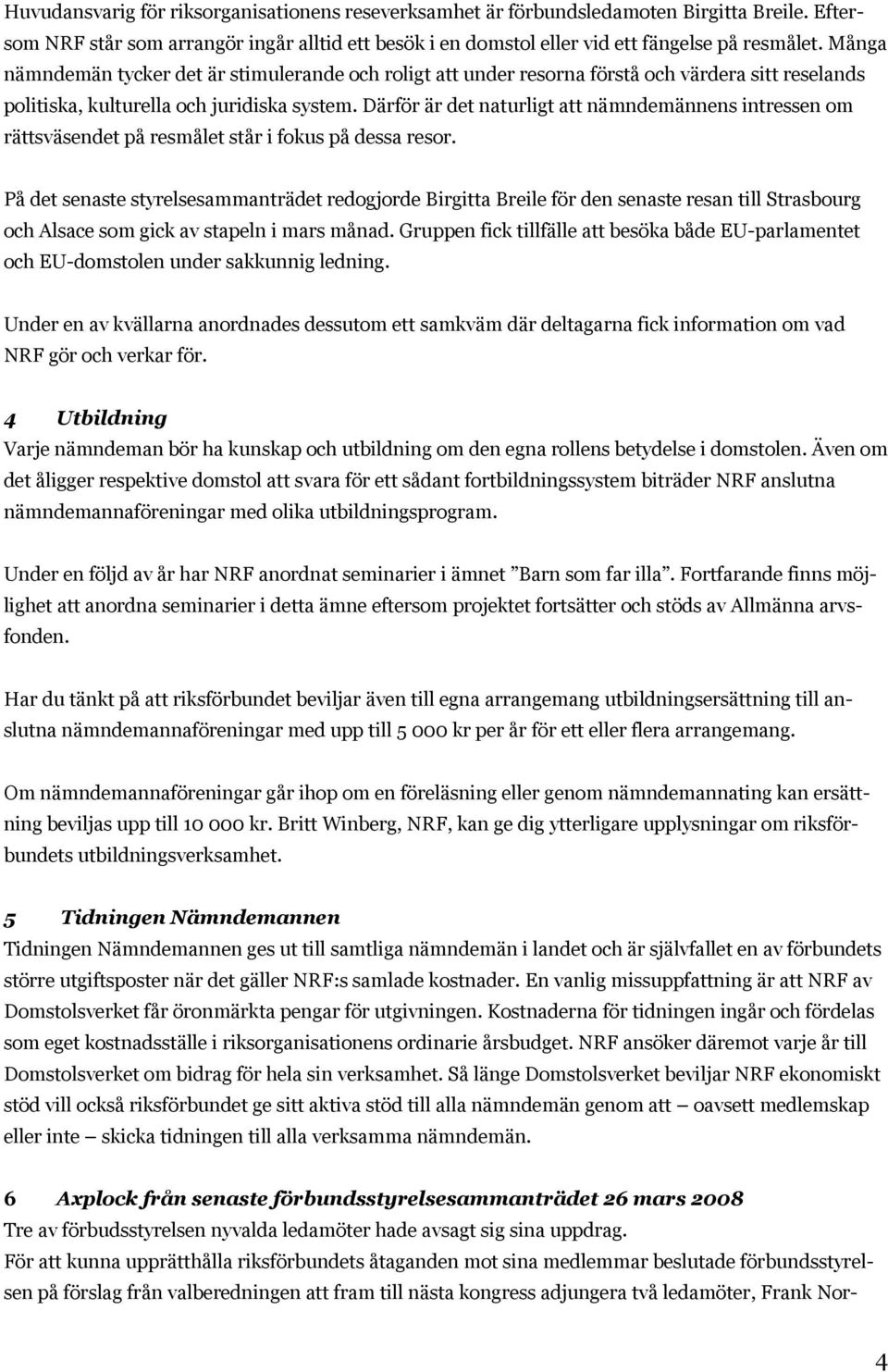 Därför är det naturligt att nämndemännens intressen om rättsväsendet på resmålet står i fokus på dessa resor.