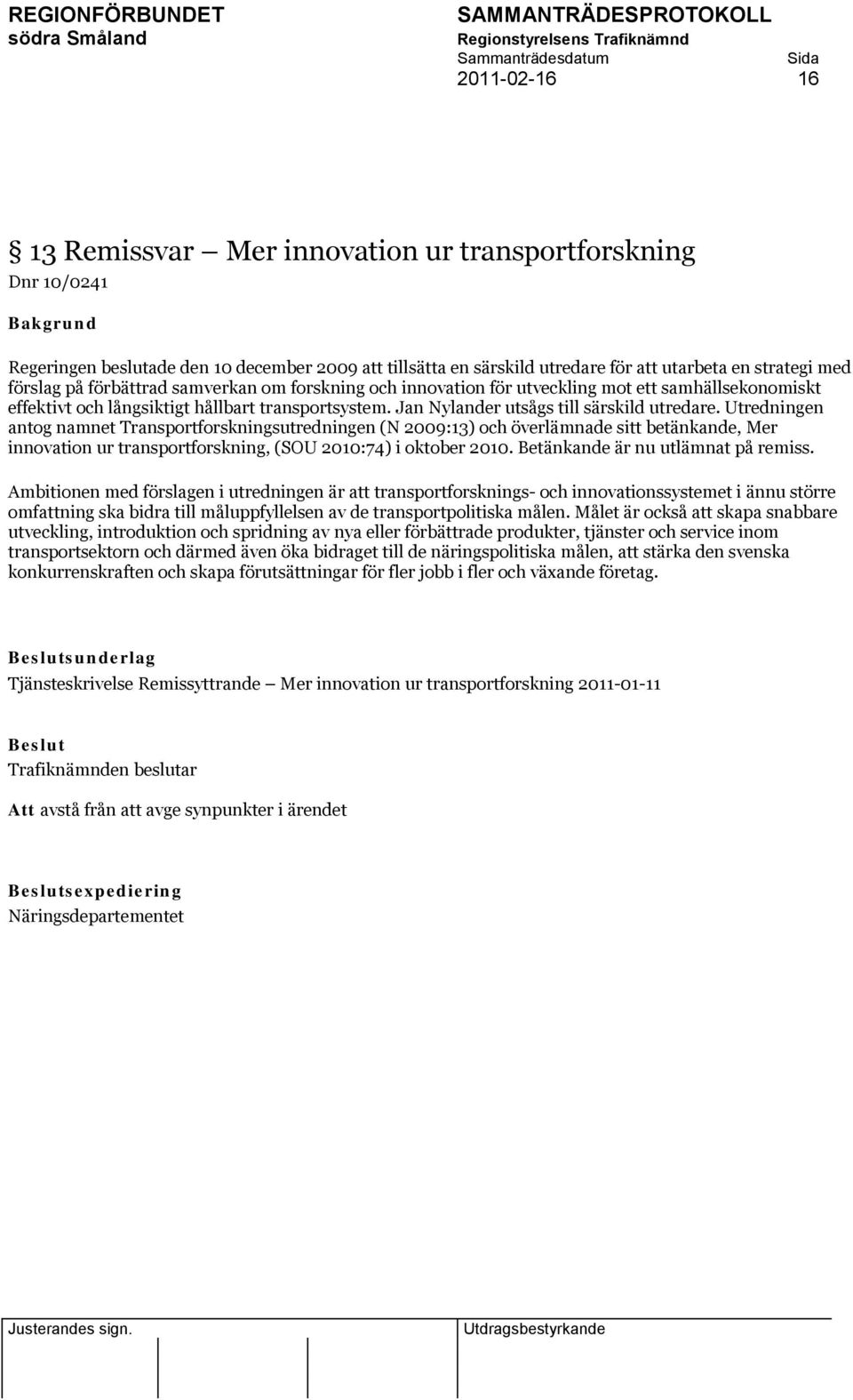 Utredningen antog namnet Transportforskningsutredningen (N 2009:13) och överlämnade sitt betänkande, Mer innovation ur transportforskning, (SOU 2010:74) i oktober 2010.