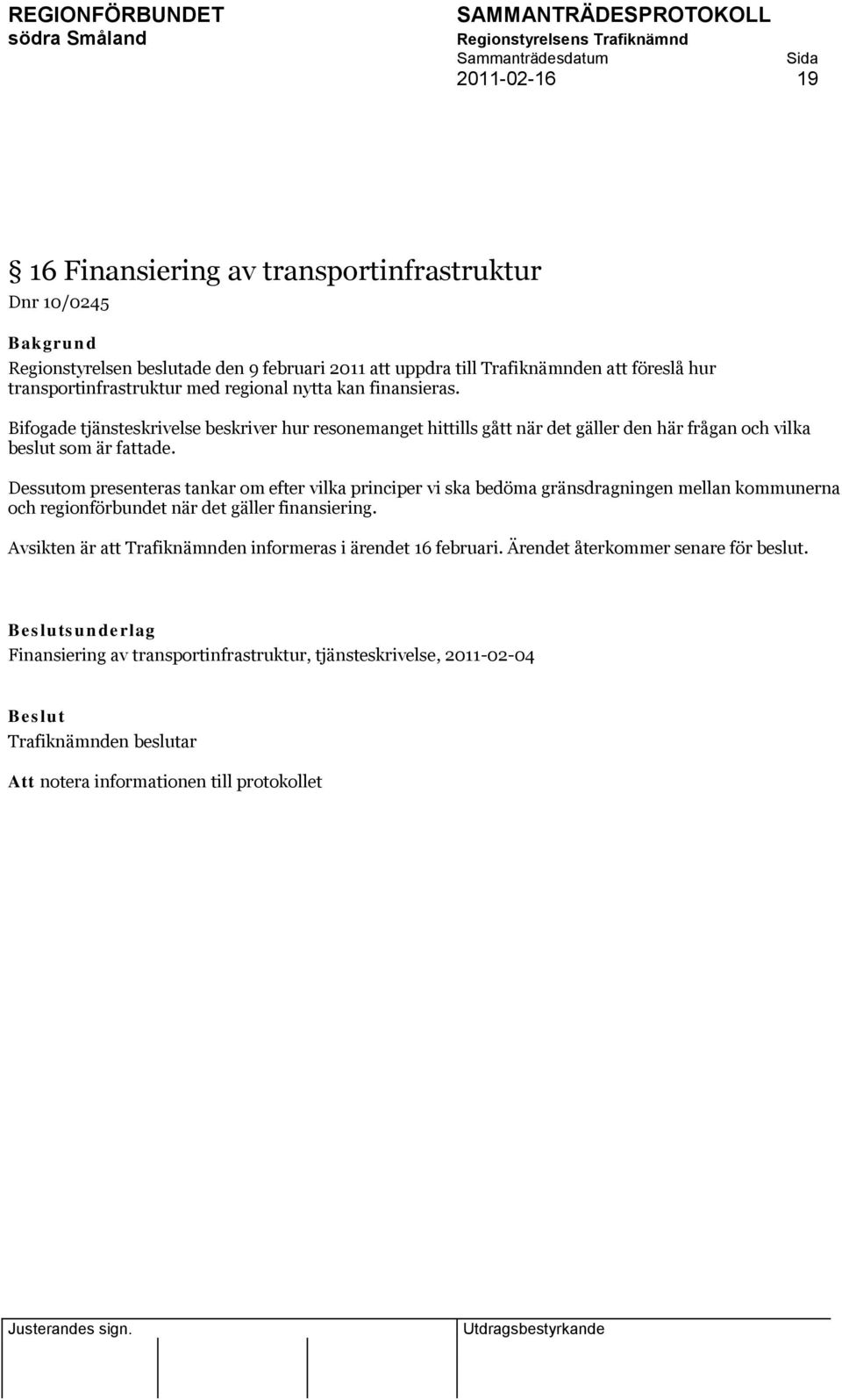 Bifogade tjänsteskrivelse beskriver hur resonemanget hittills gått när det gäller den här frågan och vilka beslut som är fattade.