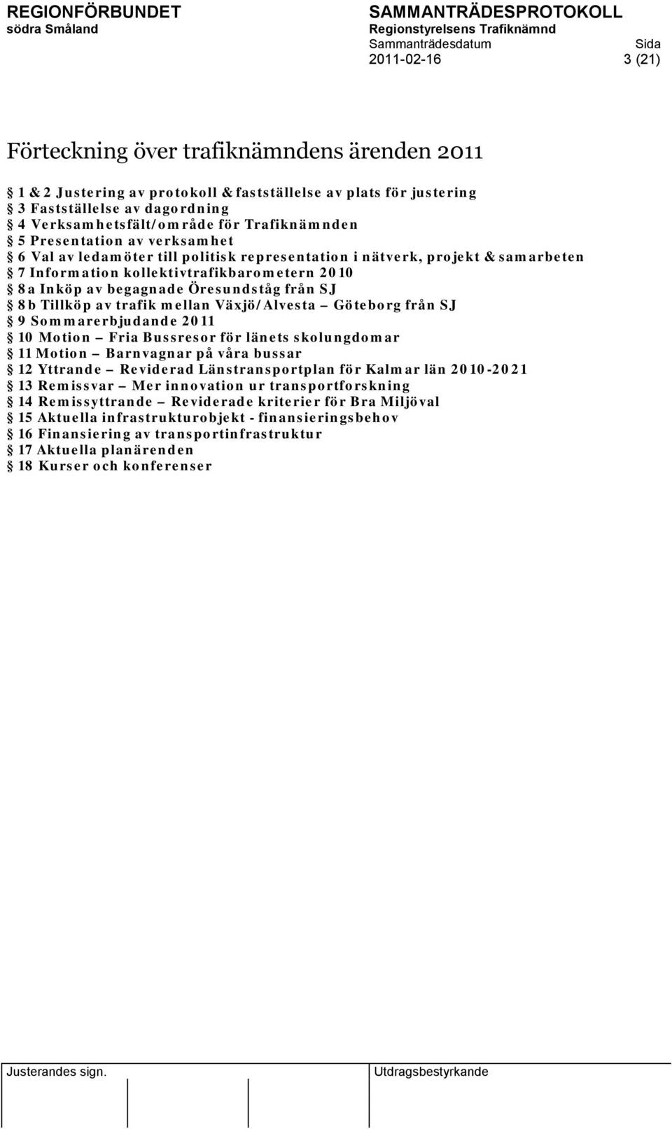 Öresundståg från SJ 8b Tillköp av trafik mellan Växjö/Alvesta Göteborg från SJ 9 Sommarerbjudande 2011 10 Motion Fria Bussresor för länets skolungdomar 11 Motion Barnvagnar på våra bussar 12 Yttrande