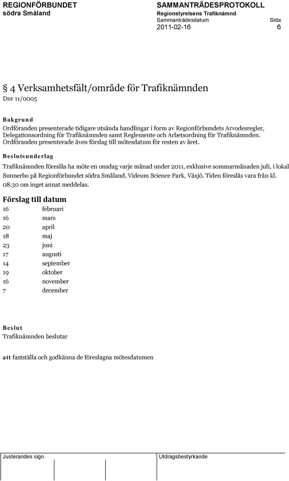 sunderlag Trafiknämnden föreslås ha möte en onsdag varje månad under 2011, exklusive sommarmånaden juli, i lokal Sunnerbo på Regionförbundet, Videum Science Park, Växjö.