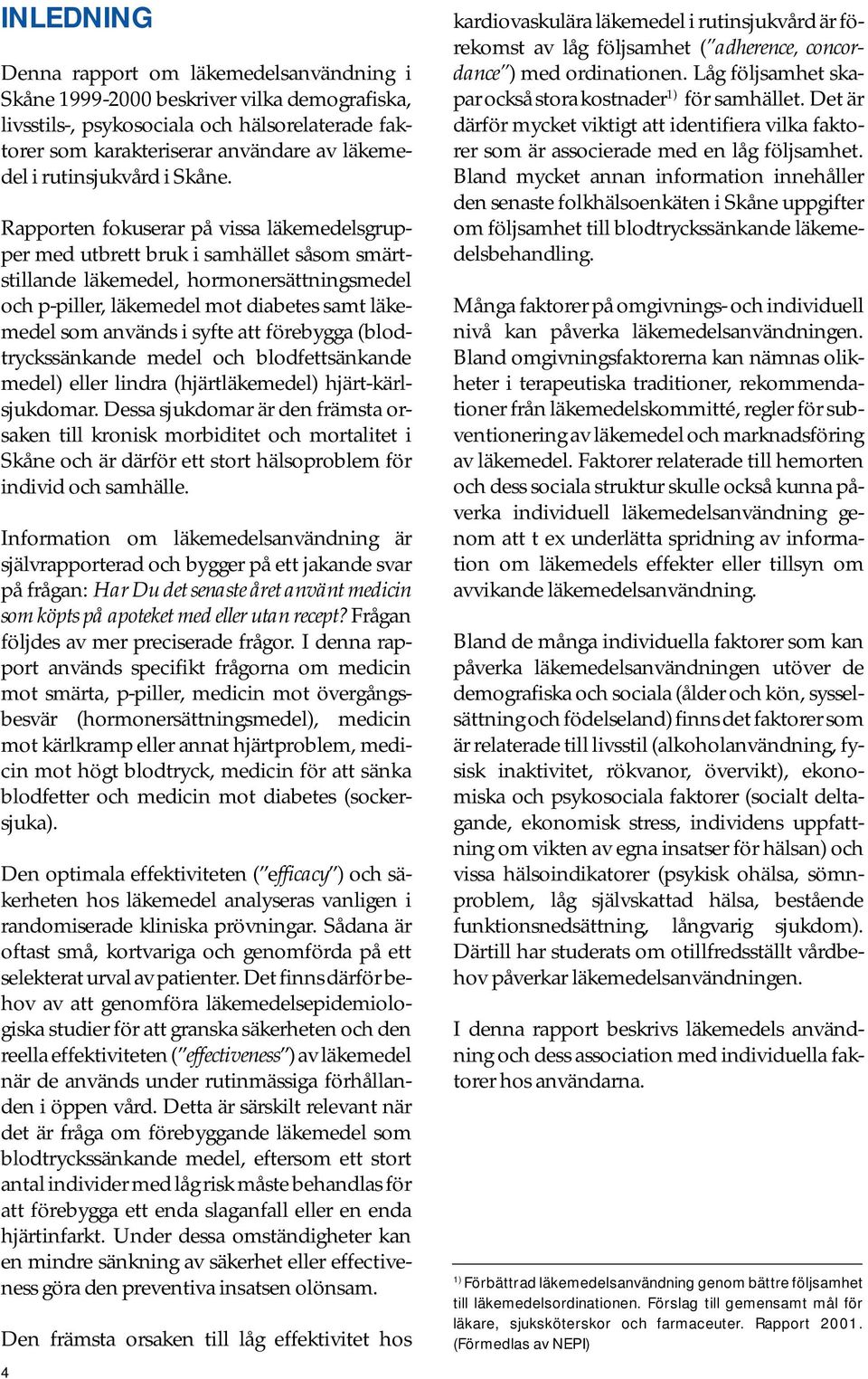 Rapporten fokuserar på vissa läkemedelsgrupper med utbrett bruk i samhället såsom smärtstillande läkemedel, hormonersättningsmedel och p-piller, läkemedel mot diabetes samt läkemedel som används i