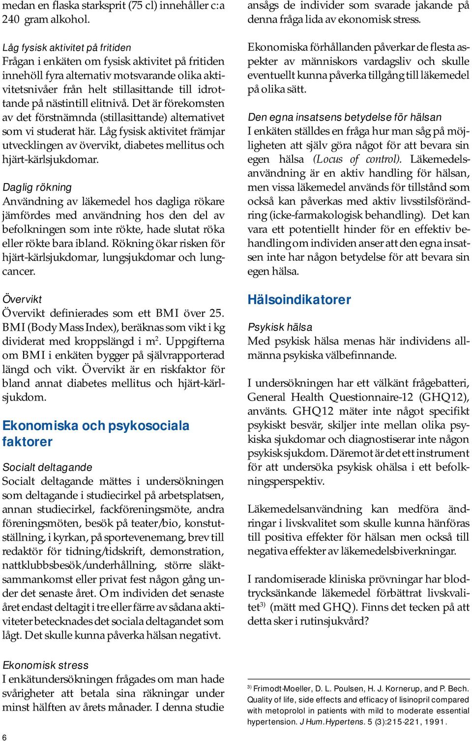 elitnivå. Det är förekomsten av det förstnämnda (stillasittande) alternativet som vi studerat här. Låg fysisk aktivitet främjar utvecklingen av övervikt, diabetes mellitus och hjärt-kärlsjukdomar.