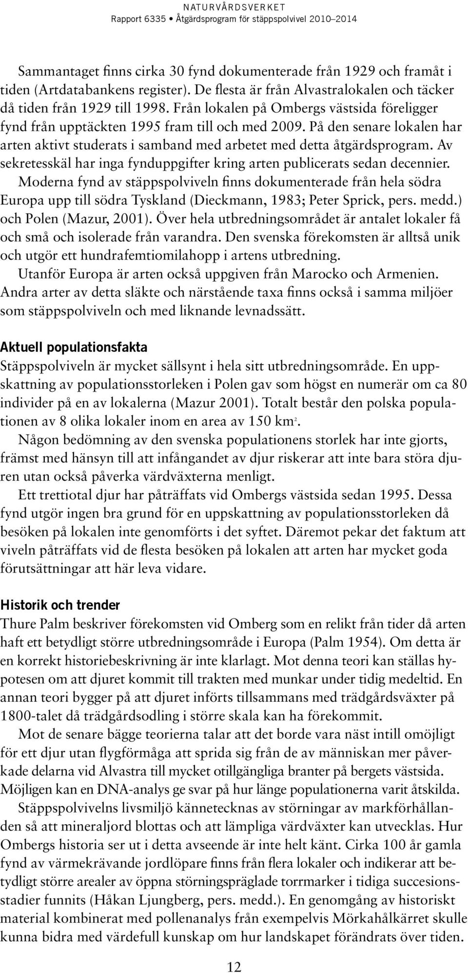 Av sekretesskäl har inga fynduppgifter kring arten publicerats sedan decennier.