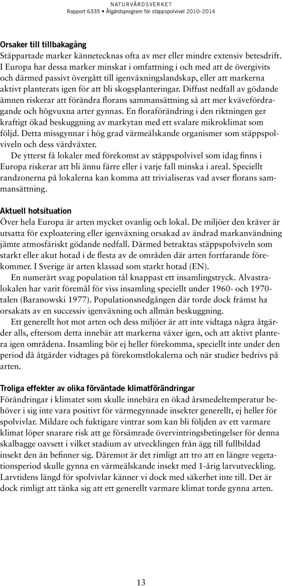 skogsplanteringar. Diffust nedfall av gödande ämnen riskerar att förändra florans sammansättning så att mer kvävefördragande och högvuxna arter gynnas.