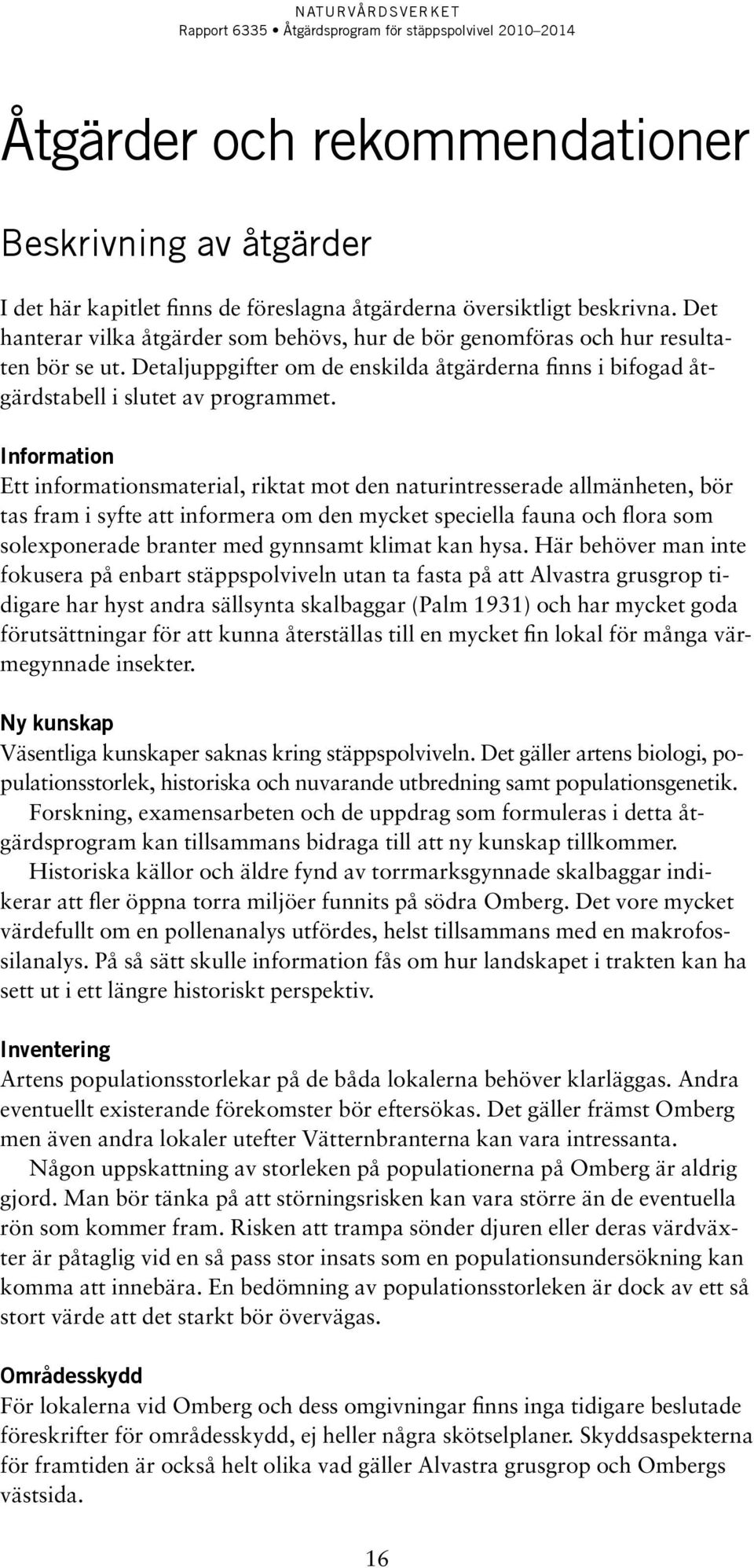 Information Ett informationsmaterial, riktat mot den naturintresserade allmänheten, bör tas fram i syfte att informera om den mycket speciella fauna och flora som solexponerade branter med gynnsamt