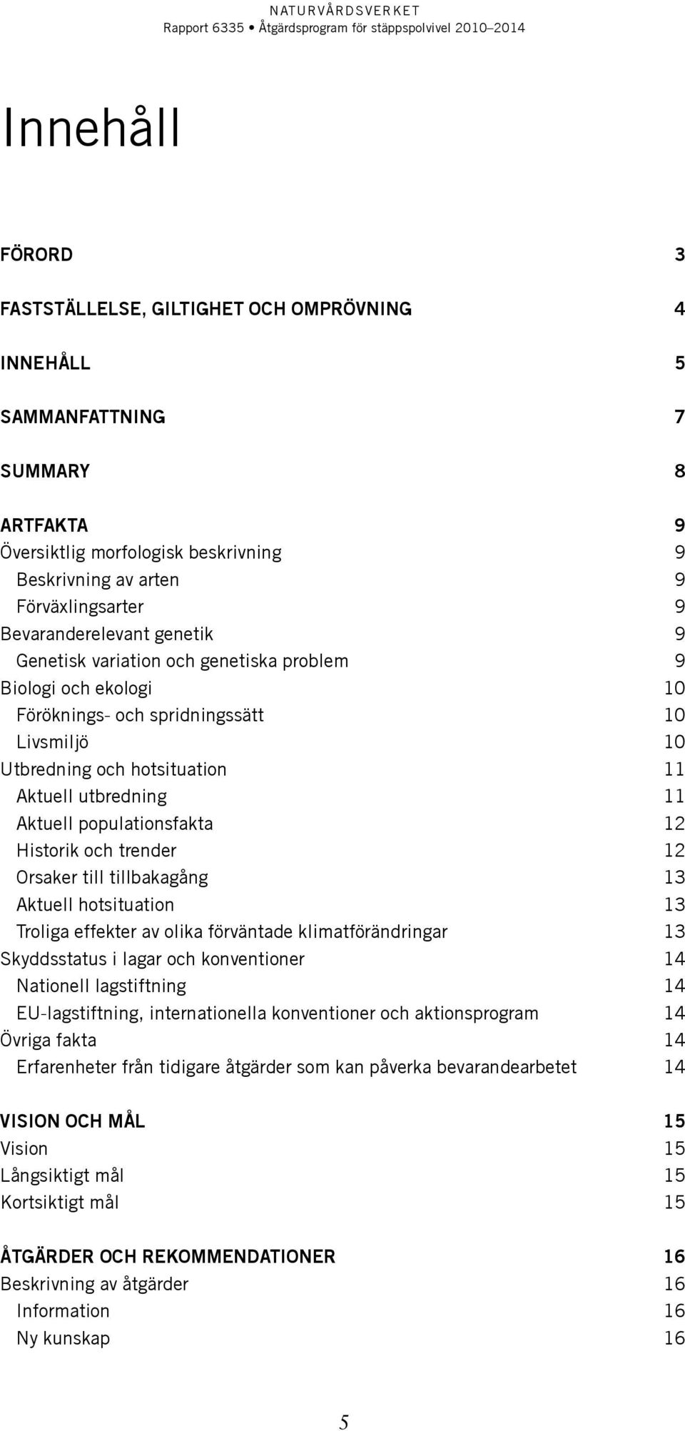 Aktuell populationsfakta 12 Historik och trender 12 Orsaker till tillbakagång 13 Aktuell hotsituation 13 Troliga effekter av olika förväntade klimatförändringar 13 Skyddsstatus i lagar och