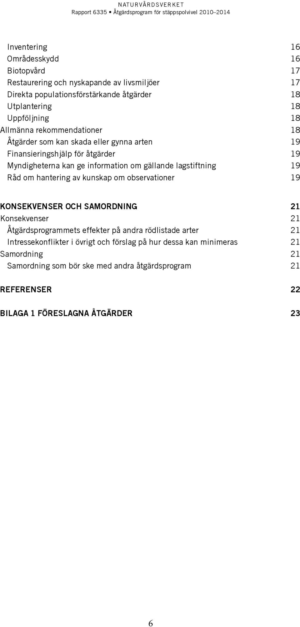19 Råd om hantering av kunskap om observationer 19 Konsekvenser och samordning 21 Konsekvenser 21 Åtgärdsprogrammets effekter på andra rödlistade arter 21