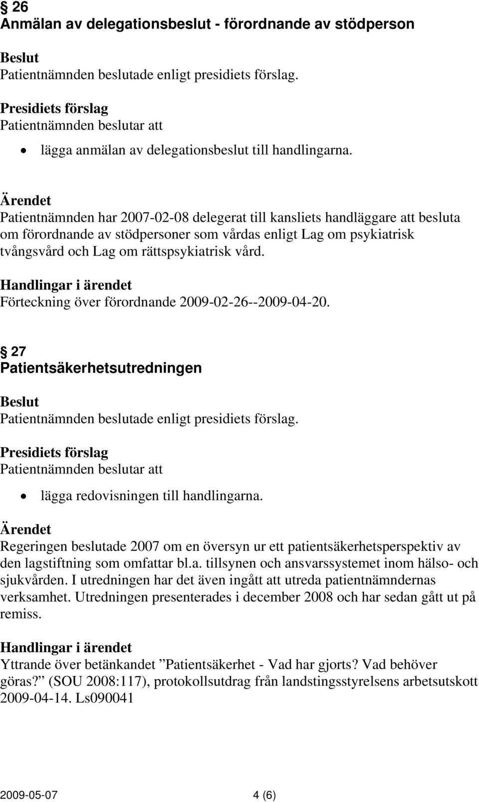 Förteckning över förordnande 2009-02-26--2009-04-20. 27 Patientsäkerhetsutredningen Regeringen beslutade 2007 om en översyn ur ett patientsäkerhetsperspektiv av den lagstiftning som omfattar bl.a. tillsynen och ansvarssystemet inom hälso- och sjukvården.