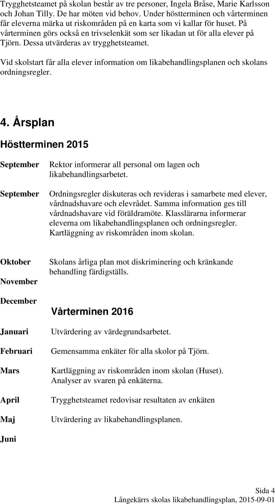 Dessa utvärderas av trygghetsteamet. Vid skolstart får alla elever information om likabehandlingsplanen och skolans ordningsregler. 4.