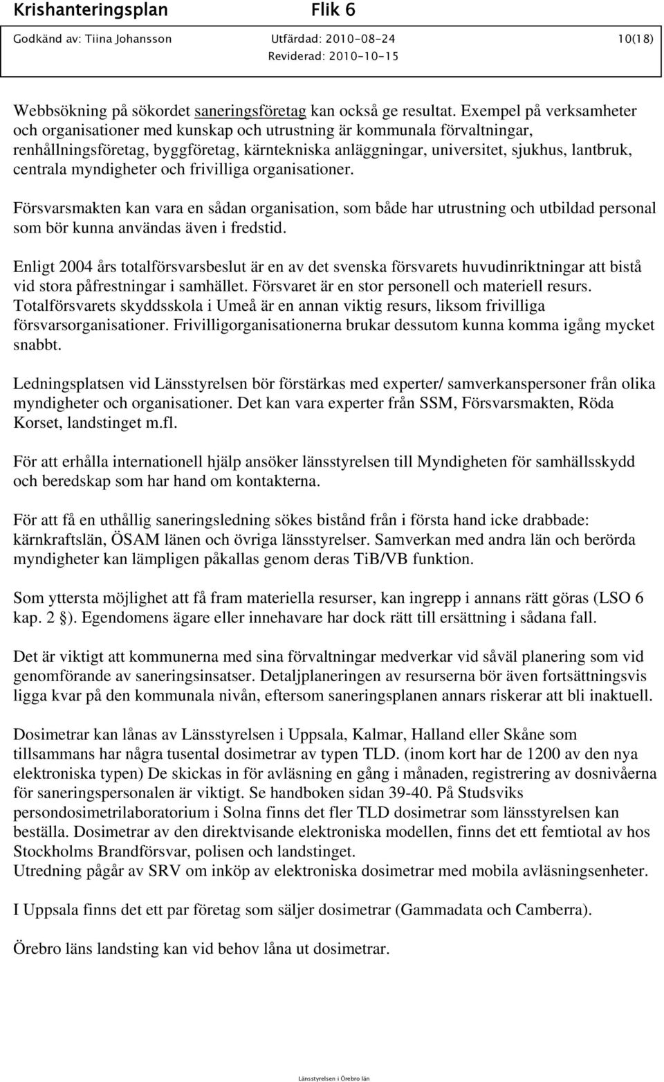 myndigheter och frivilliga organisationer. Försvarsmakten kan vara en sådan organisation, som både har utrustning och utbildad personal som bör kunna användas även i fredstid.