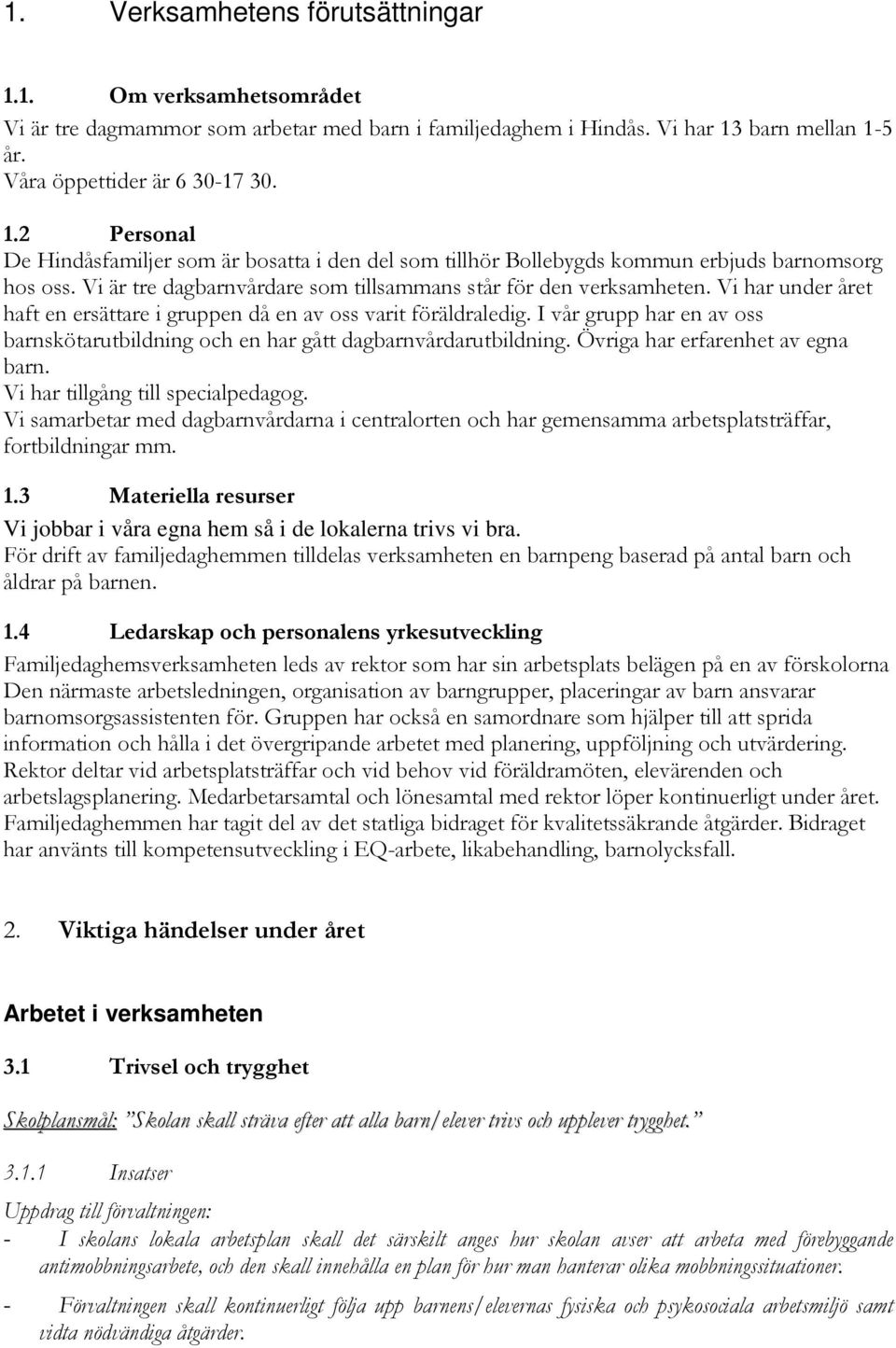 I vår grupp har en av oss barnskötarutbildning och en har gått dagbarnvårdarutbildning. Övriga har erfarenhet av egna barn. Vi har tillgång till specialpedagog.