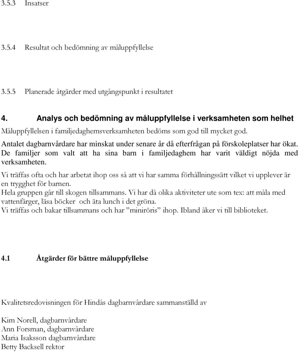 Antalet dagbarnvårdare har minskat under senare år då efterfrågan på förskoleplatser har ökat. De familjer som valt att ha sina barn i familjedaghem har varit väldigt nöjda med verksamheten.