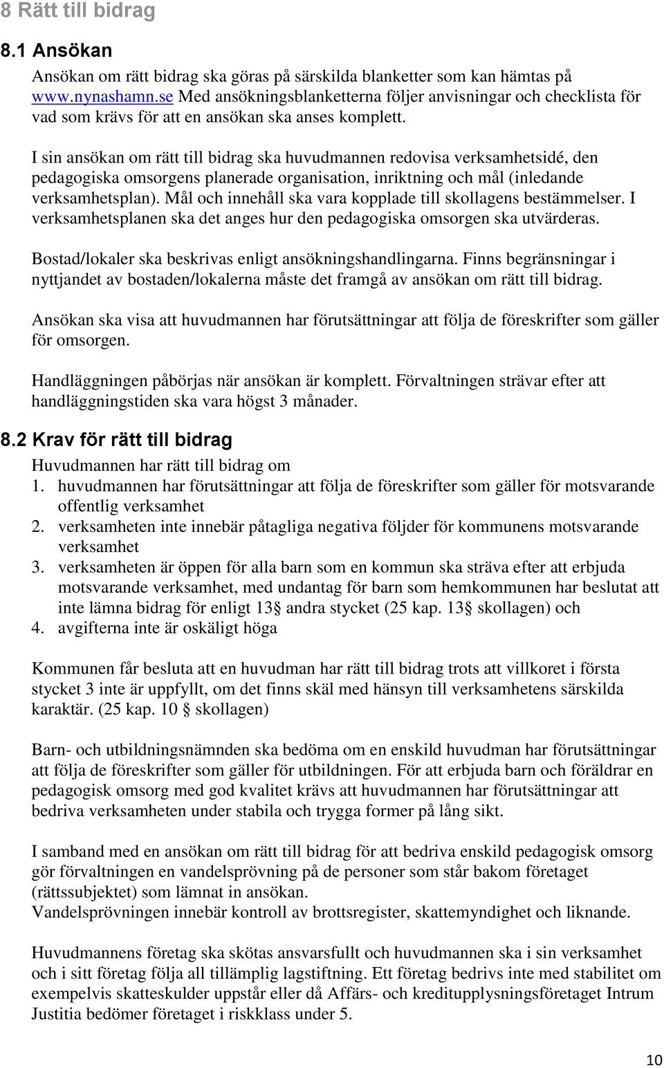 I sin ansökan om rätt till bidrag ska huvudmannen redovisa verksamhetsidé, den pedagogiska omsorgens planerade organisation, inriktning och mål (inledande verksamhetsplan).