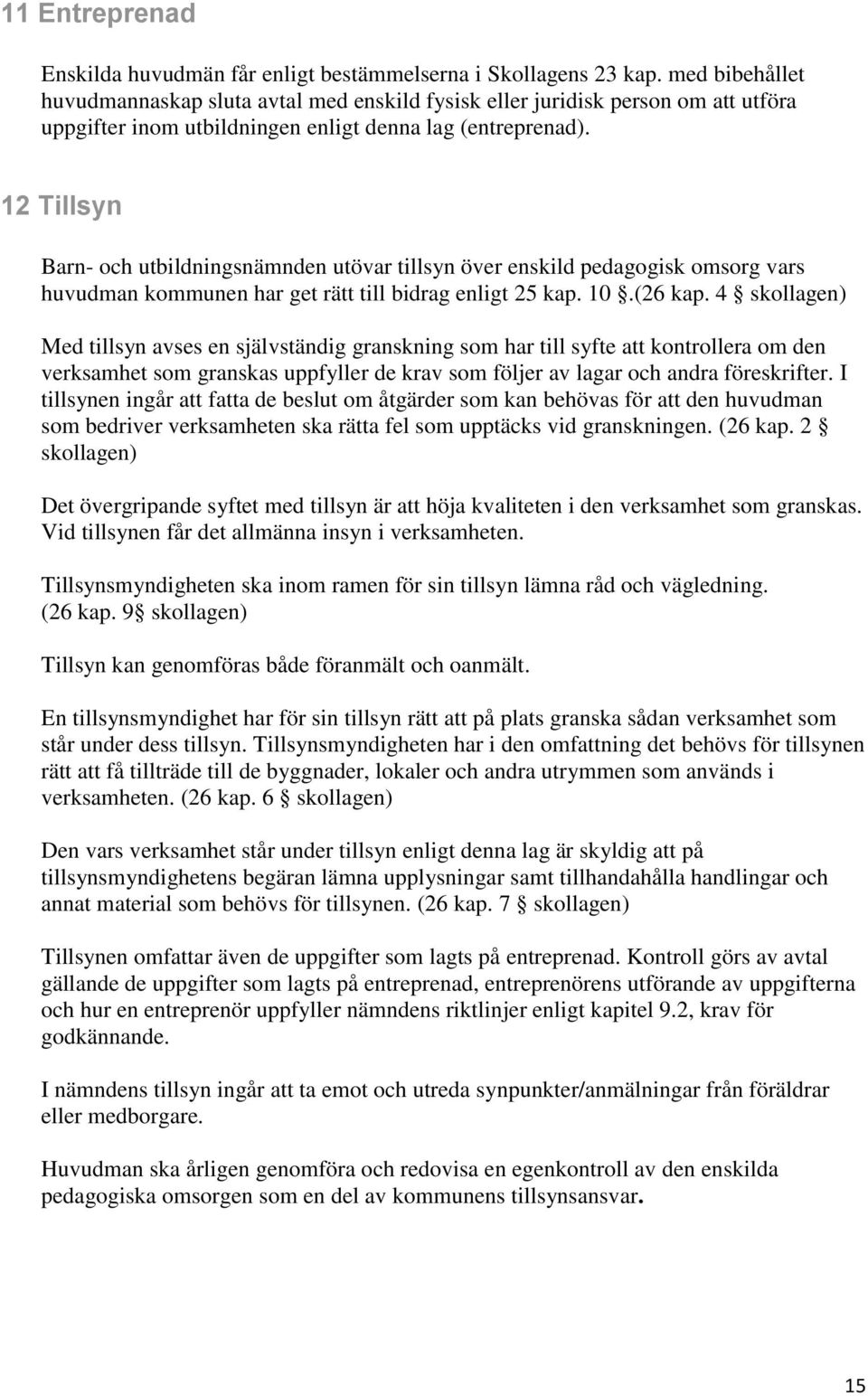 12 Tillsyn Barn- och utbildningsnämnden utövar tillsyn över enskild pedagogisk omsorg vars huvudman kommunen har get rätt till bidrag enligt 25 kap. 10.(26 kap.