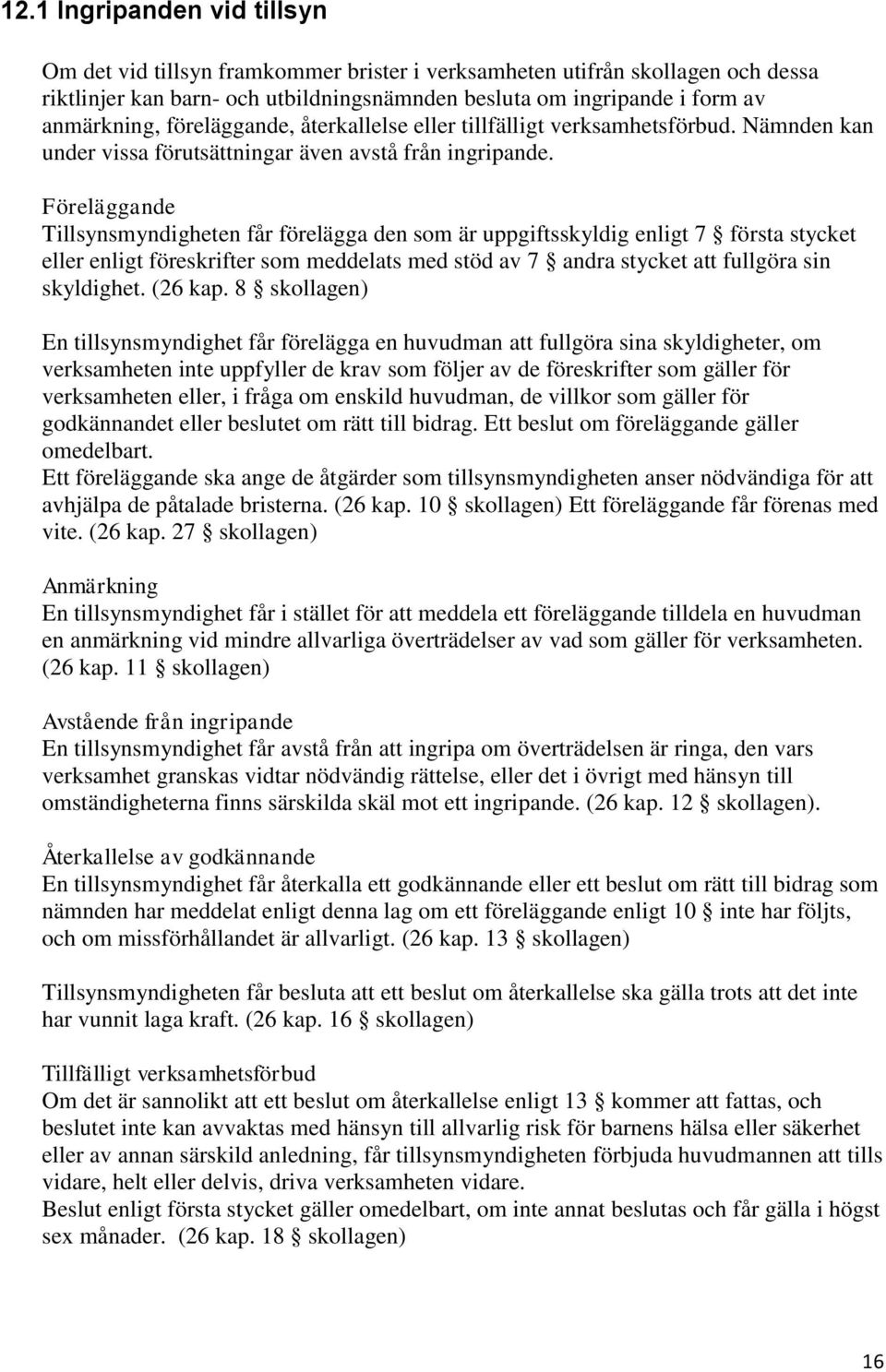 Föreläggande Tillsynsmyndigheten får förelägga den som är uppgiftsskyldig enligt 7 första stycket eller enligt föreskrifter som meddelats med stöd av 7 andra stycket att fullgöra sin skyldighet.