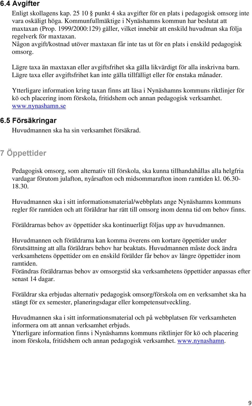 Lägre taxa än maxtaxan eller avgiftsfrihet ska gälla likvärdigt för alla inskrivna barn. Lägre taxa eller avgiftsfrihet kan inte gälla tillfälligt eller för enstaka månader.