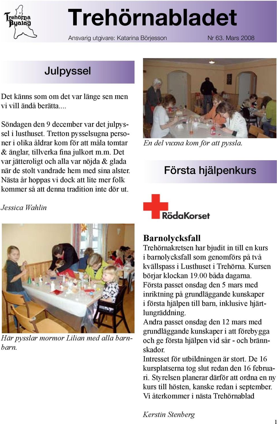 Nästa år hoppas vi dock att lite mer folk kommer så att denna tradition inte dör ut. En del vuxna kom för att pyssla. Första hjälpenkurs Jessica Wahlin Här pysslar mormor Lilian med alla barnbarn.