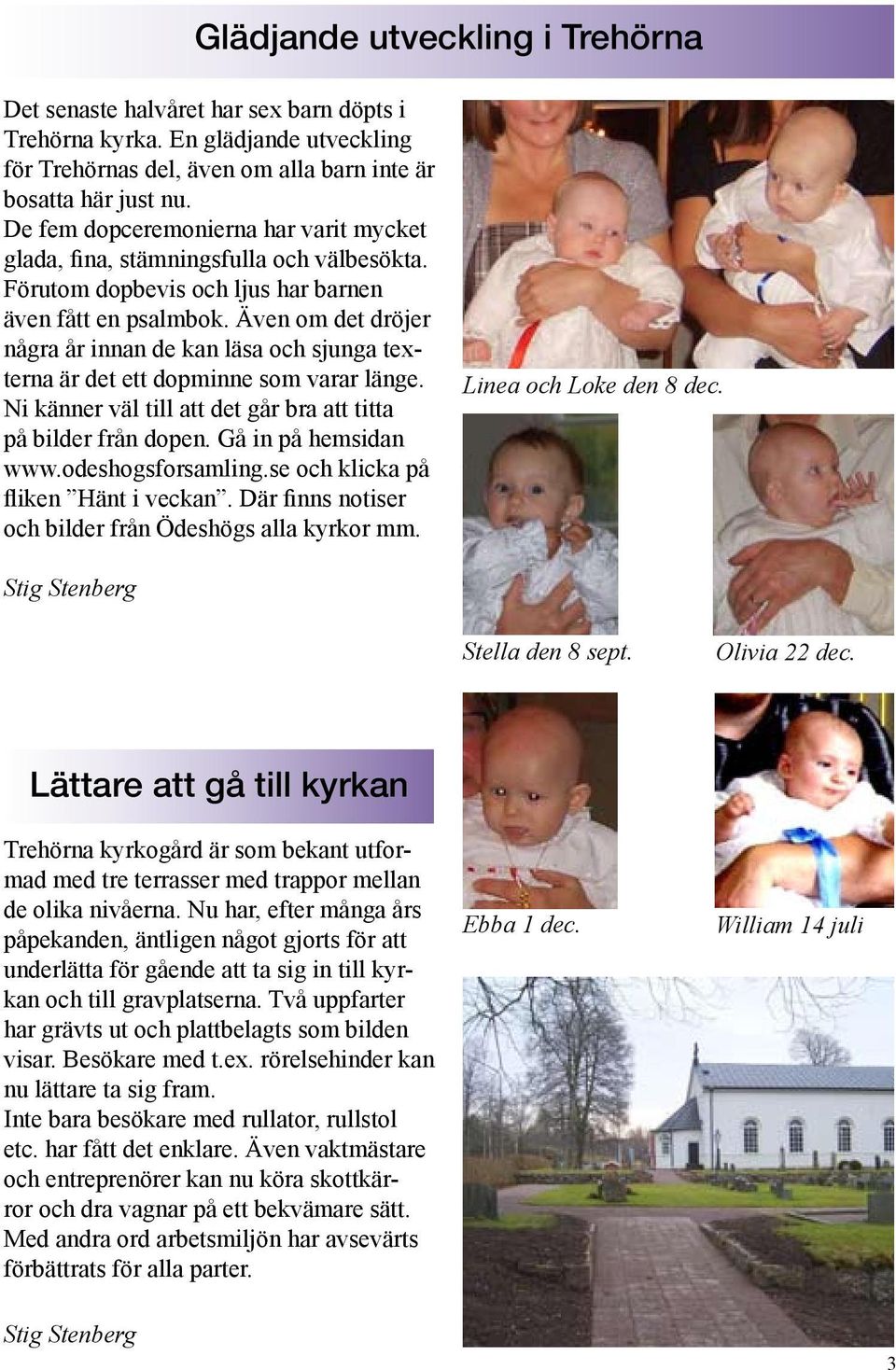 Även om det dröjer några år innan de kan läsa och sjunga texterna är det ett dopminne som varar länge. Ni känner väl till att det går bra att titta på bilder från dopen. Gå in på hemsidan www.