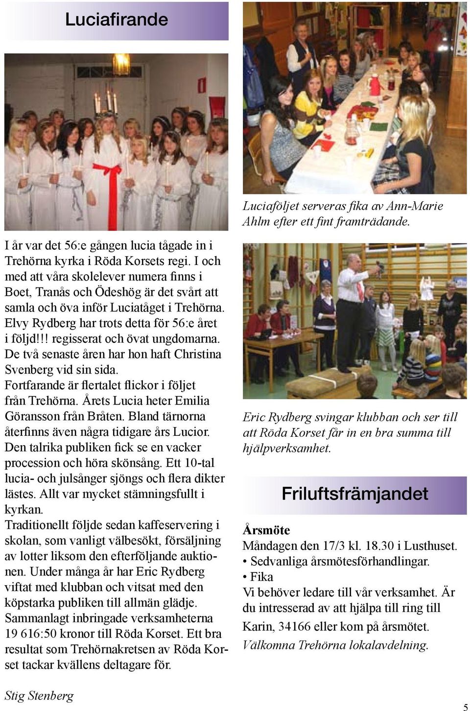 !! regisserat och övat ungdomarna. De två senaste åren har hon haft Christina Svenberg vid sin sida. Fortfarande är flertalet flickor i följet från Trehörna.