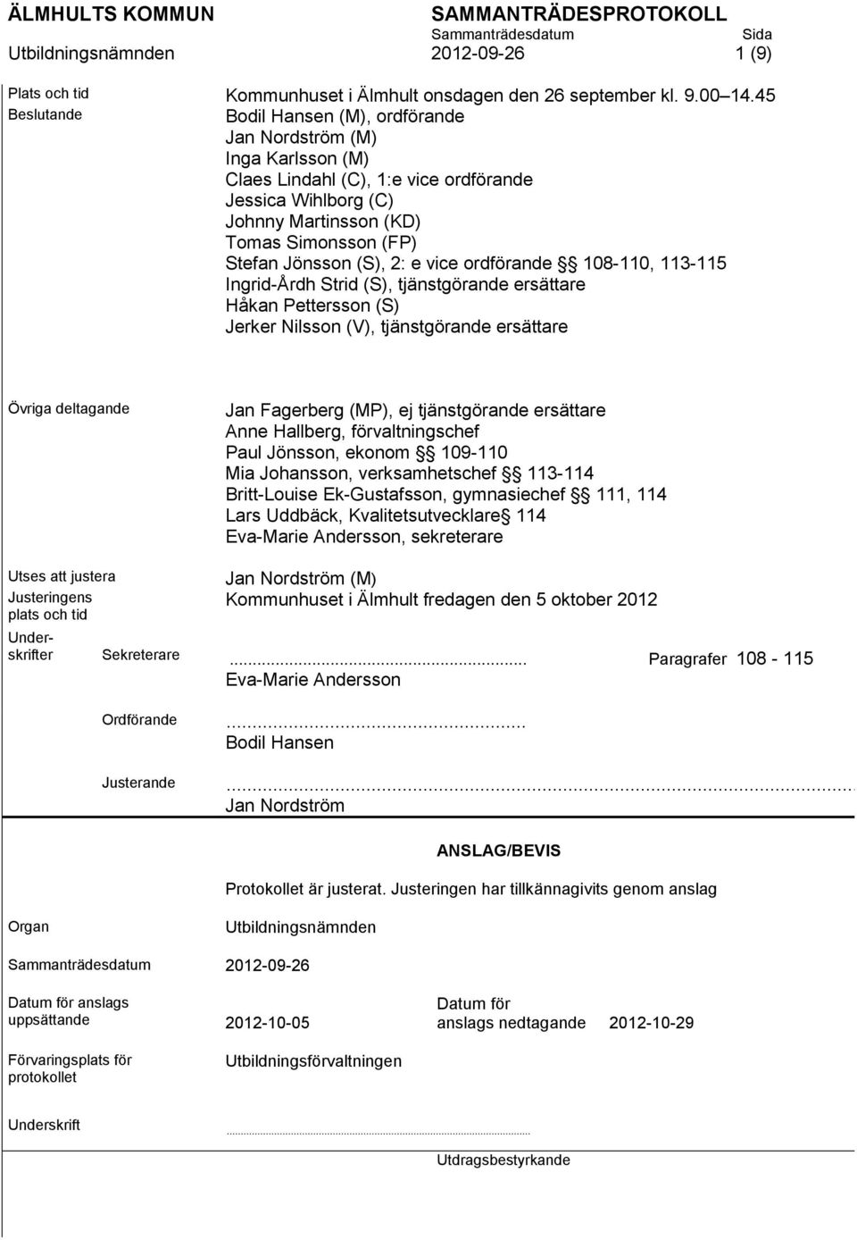 (S), 2: e vice ordförande 108-110, 113-115 Ingrid-Årdh Strid (S), tjänstgörande ersättare Håkan Pettersson (S) Jerker Nilsson (V), tjänstgörande ersättare Övriga deltagande Jan Fagerberg (MP), ej
