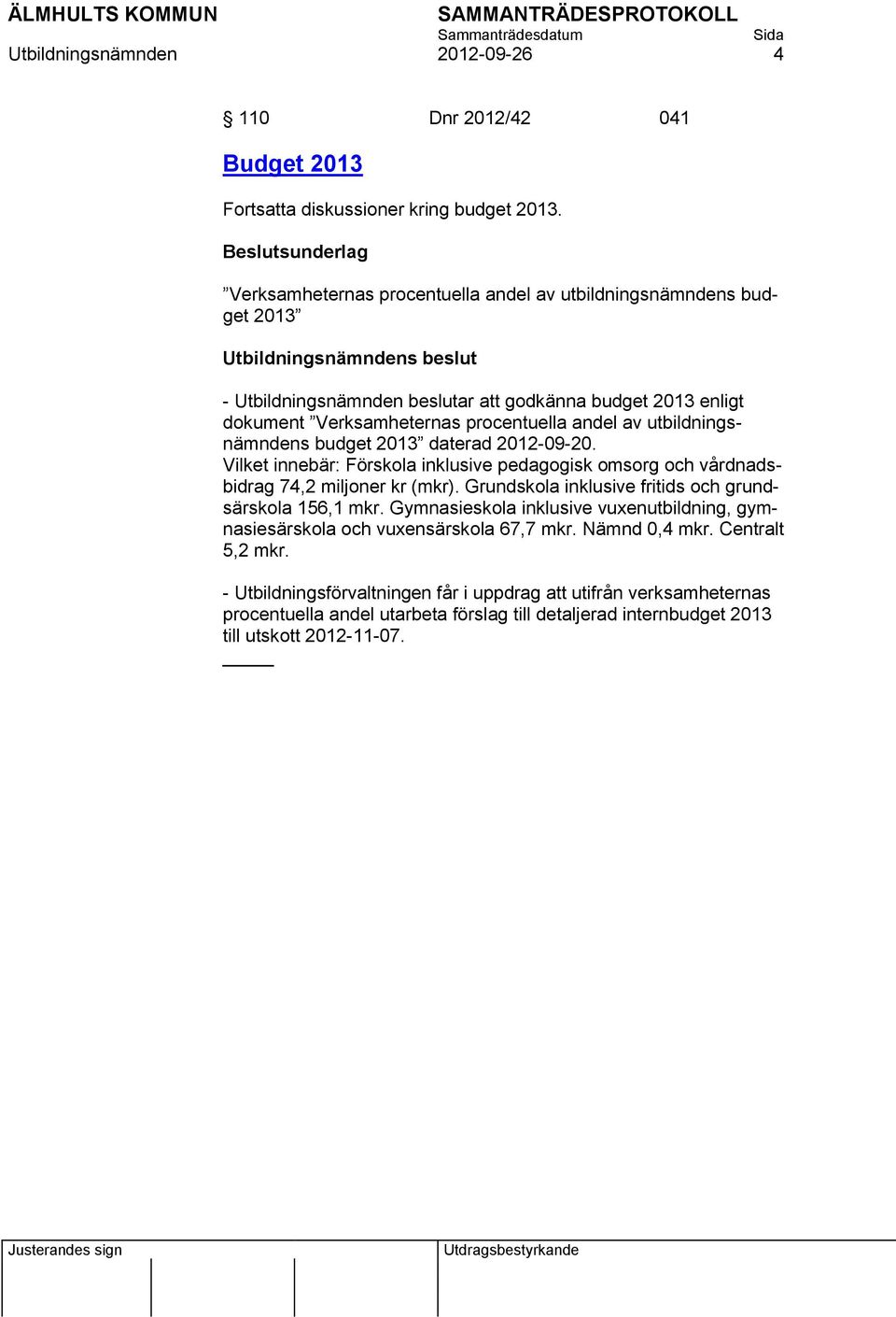 procentuella andel av utbildningsnämndens budget 2013 daterad 2012-09-20. Vilket innebär: Förskola inklusive pedagogisk omsorg och vårdnadsbidrag 74,2 miljoner kr (mkr).