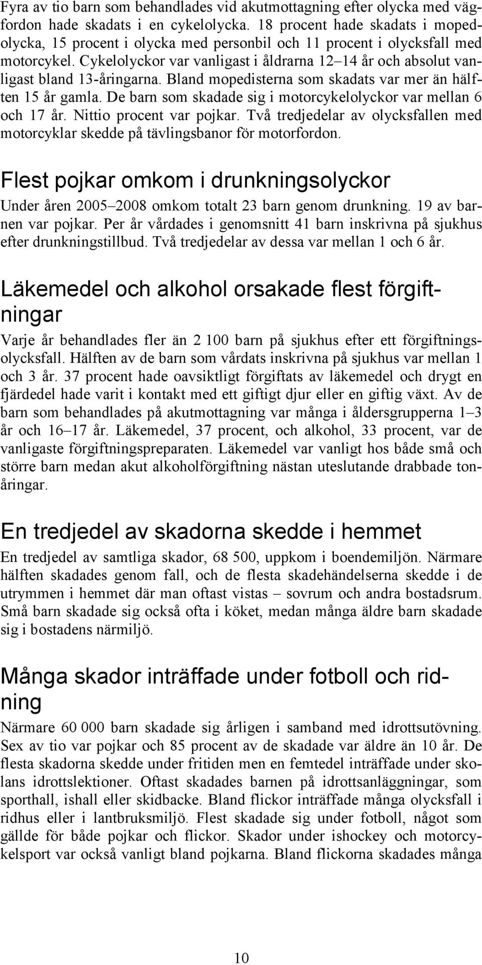 Cykelolyckor var vanligast i åldrarna 12 14 år och absolut vanligast bland 13-åringarna. Bland mopedisterna som skadats var mer än hälften 15 år gamla.