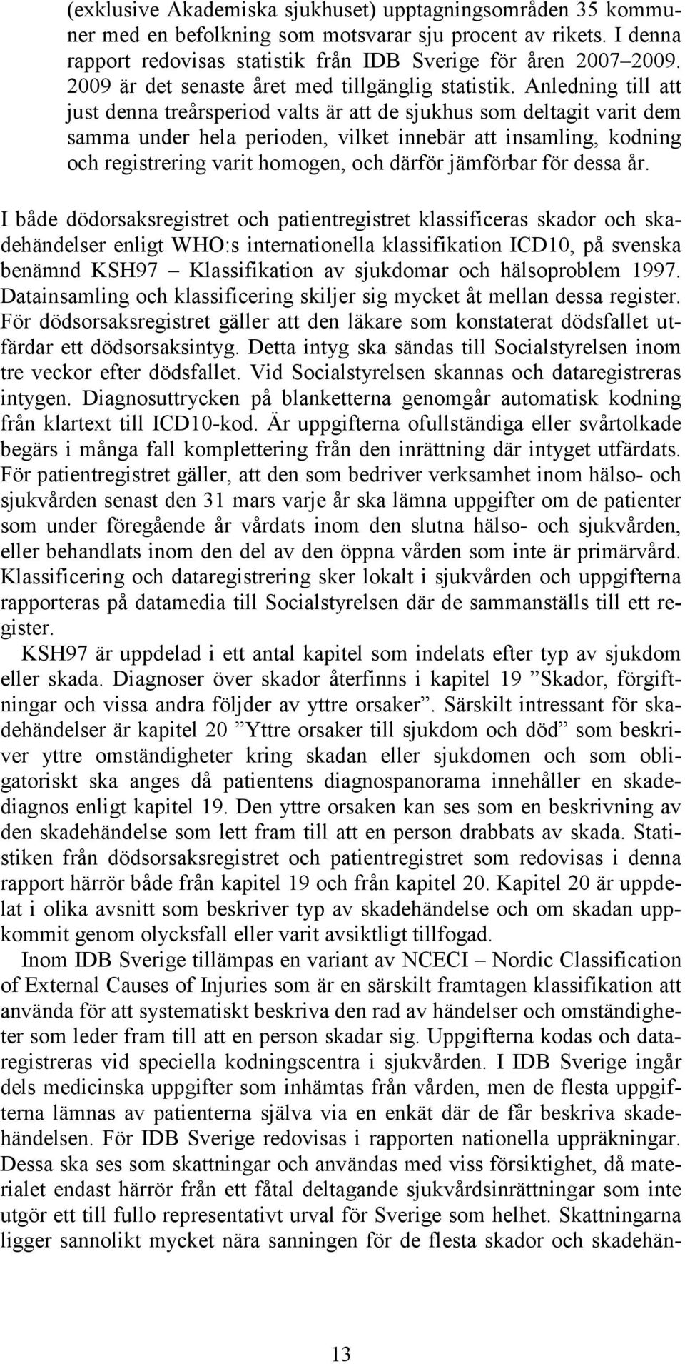 Anledning till att just denna treårsperiod valts är att de sjukhus som deltagit varit dem samma under hela perioden, vilket innebär att insamling, kodning och registrering varit homogen, och därför