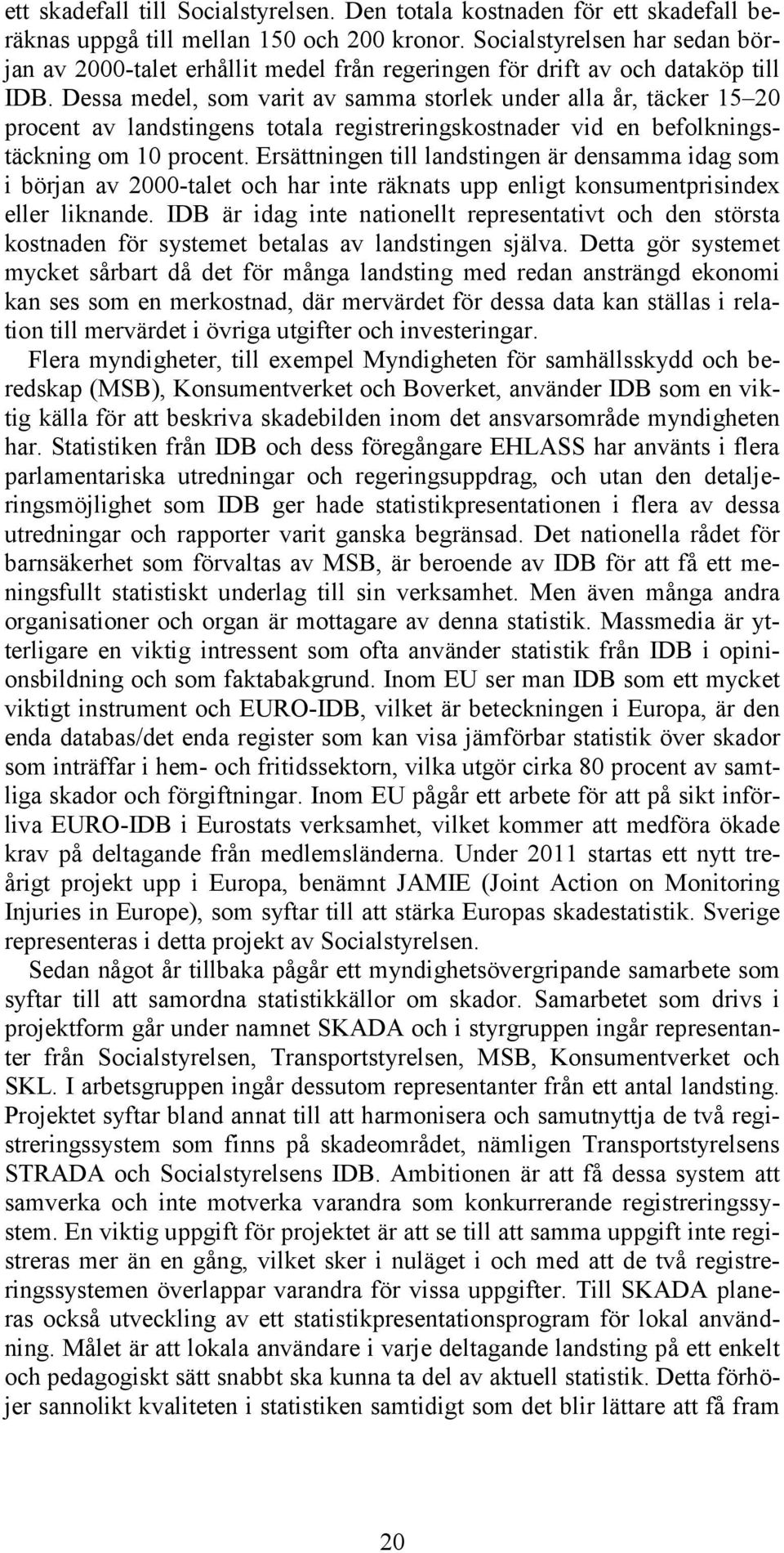 Dessa medel, som varit av samma storlek under alla år, täcker 15 20 procent av landstingens totala registreringskostnader vid en befolkningstäckning om 10 procent.