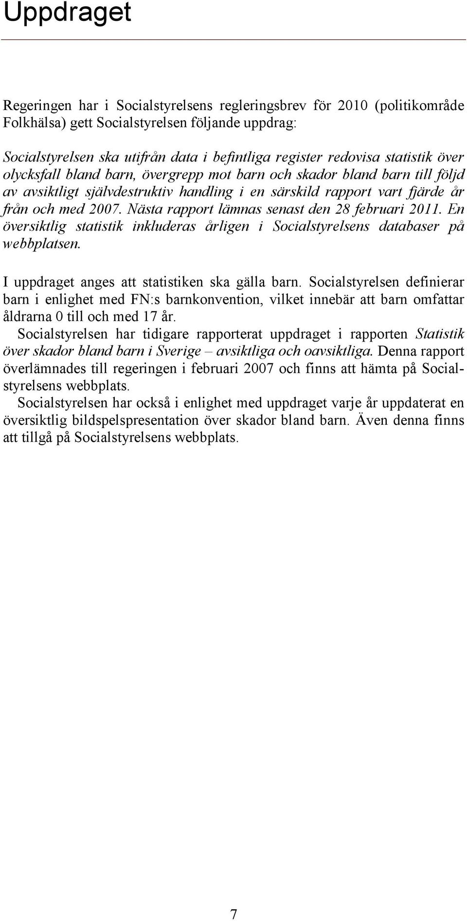 Nästa rapport lämnas senast den 28 februari 2011. En översiktlig statistik inkluderas årligen i Socialstyrelsens databaser på webbplatsen. I uppdraget anges att statistiken ska gälla barn.