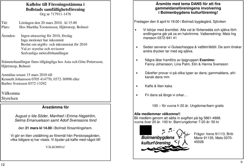 Sedvanliga mötesförhandlingar Stämmohandlingar finns tillgängliga hos Asta och Göte Pettersson, Hjärtstorp, Bolmsö Anmälan senast 15 mars 2010 till Kenneth Johansson 0705 414770, 0372-30998 eller
